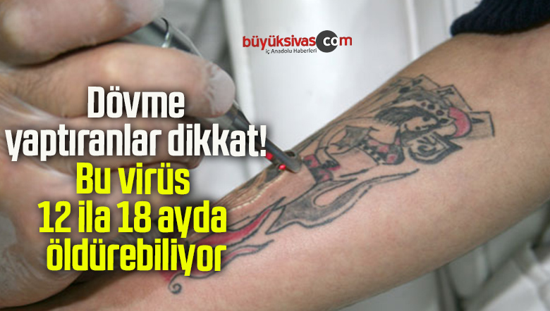 Dövme yaptıranlar dikkat, bu virüs 12 ila 18 ayda öldürebiliyor
