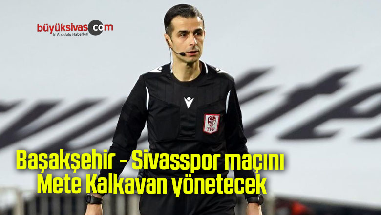 Başakşehir – Sivasspor maçını Mete Kalkavan yönetecek