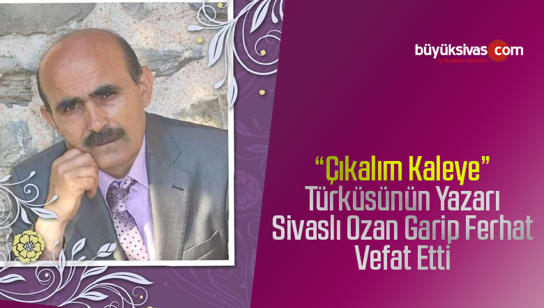 “Çıkalım Kaleye” Türküsünün Yazarı Ozan Garip Ferhat Vefat Etti