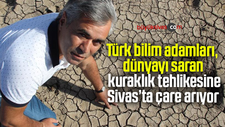 Türk bilim adamları, dünyayı saran kuraklık tehlikesine çare arıyor