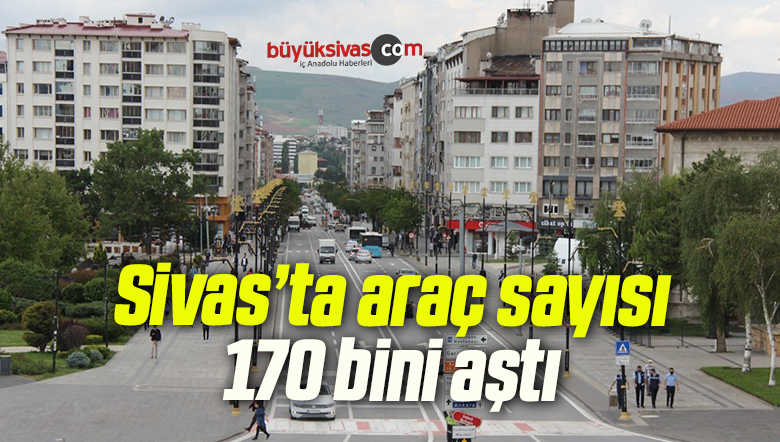 Sivas’ta araç sayısı 170 bini aştı