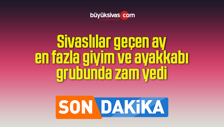 Sivaslılar geçen ay en fazla giyim ve ayakkabı grubunda zam yedi