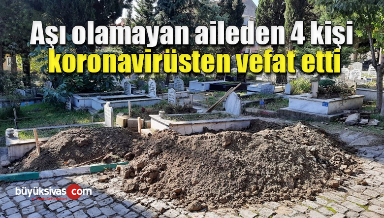 Aşı olamayan aileden 4 kişi, koronavirüsten vefat etti