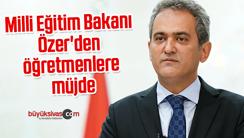 Milli Eğitim Bakanı Özer’den öğretmenlere müjde