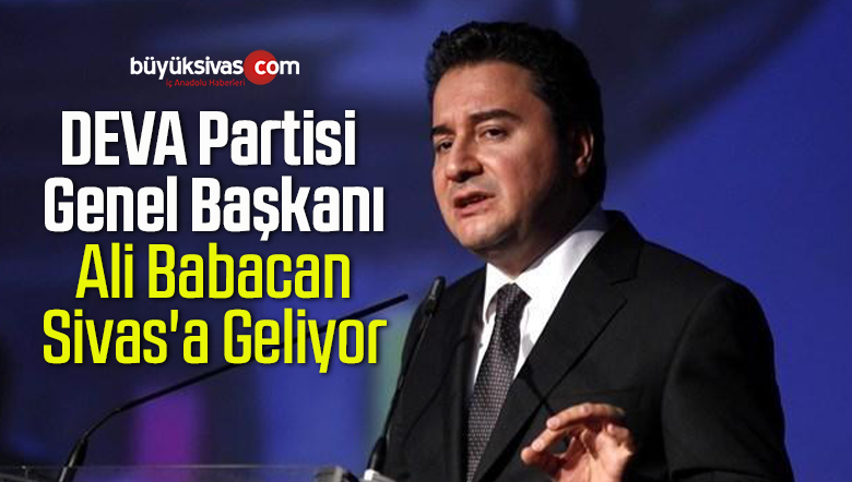 DEVA Partisi Genel Başkanı Ali Babacan Sivas’a Geliyor