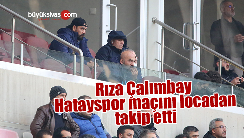 Rıza Çalımbay, Hatayspor maçını locadan takip etti