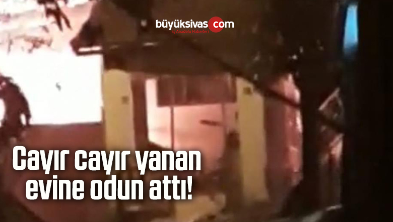 Cayır cayır yanan evine odun atan adam şaşırttı