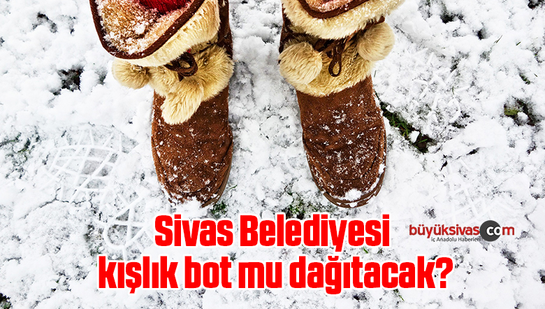 Sivas Belediyesi kışlık bot mu dağıtacak?