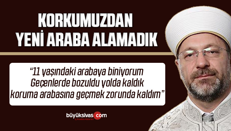 Diyanet İşleri Başkanı Ali Erbaş: Korkumuzdan yeni araba alamıyoruz