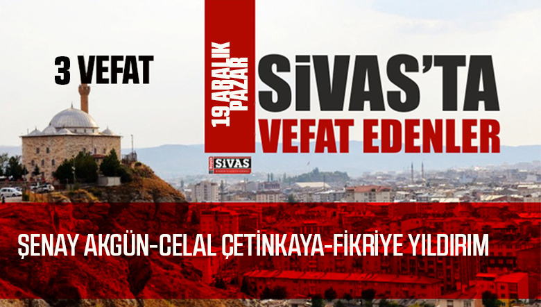Sivas Aramızdan Ayrılanlar – Sivas’ta Ölenler – 19 Aralık 2021