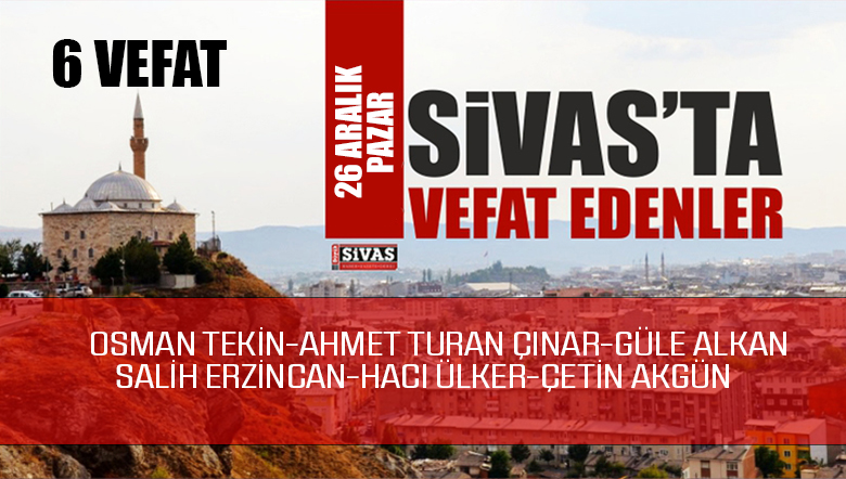 Sivas Aramızdan Ayrılanlar – Sivas’ta Ölenler – 26 Aralık 2021