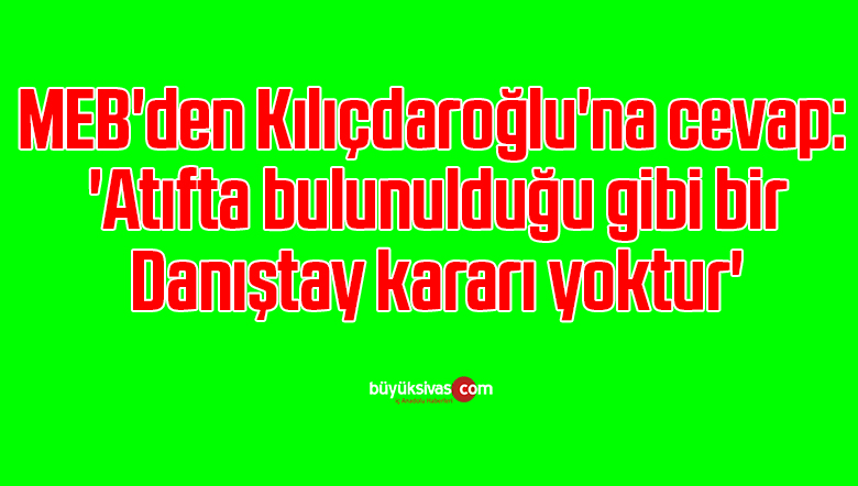 MEB’den Kılıçdaroğlu’na cevap: ‘Atıfta bulunulduğu gibi bir Danıştay kararı yoktur’