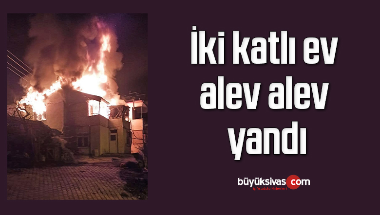 Tokat’ta iki katlı ev alev alev yandı