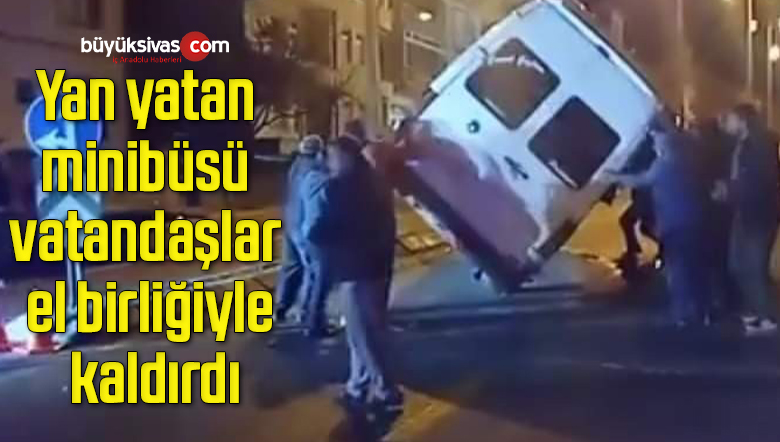 Yan yatan minibüsü vatandaşlar el birliğiyle kaldırdı