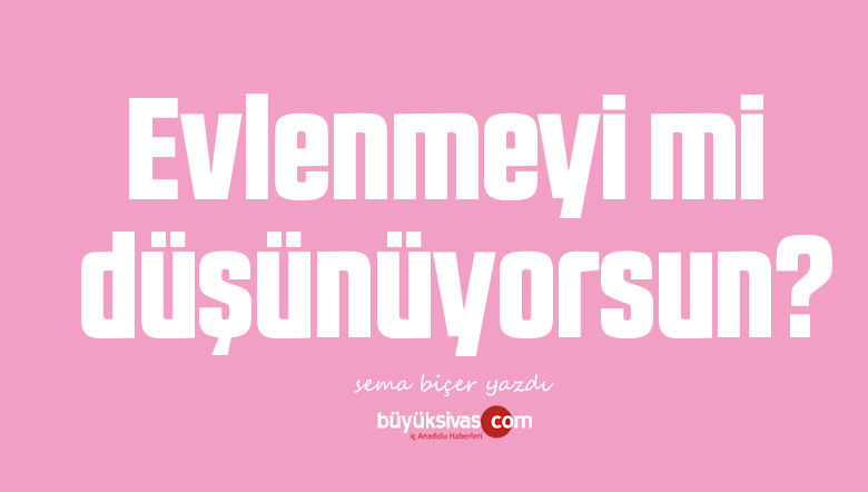 Evlenmeyi mi düşünüyorsun?