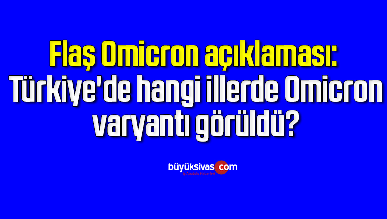 Flaş Omicron açıklaması: Türkiye’de hangi illerde Omicron varyantı görüldü?