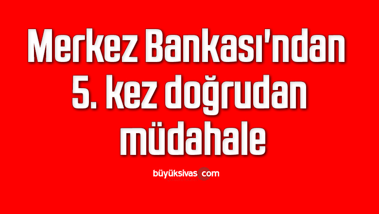 Merkez Bankası’ndan 5. kez doğrudan müdahale