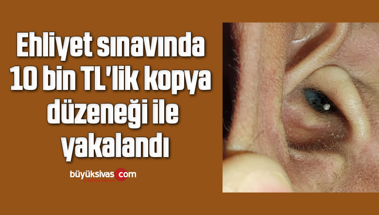 Ehliyet sınavında 10 bin TL’lik kopya düzeneği ile yakalandı