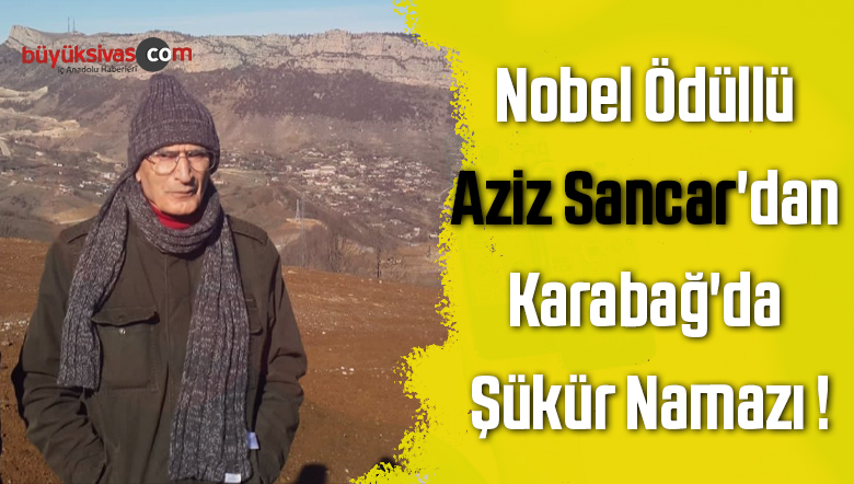 Nobel ödüllü Türk Bilim Adamı Aziz Sancar’dan Karabağ’da Şükür Namazı !