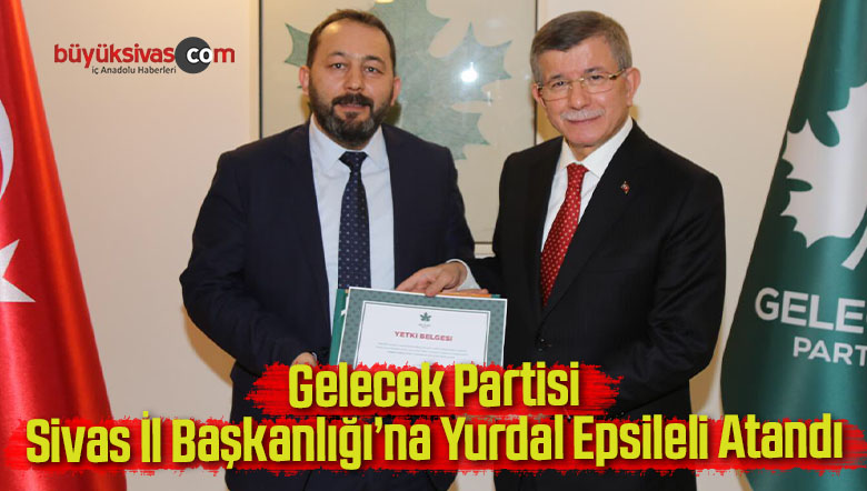 Gelecek Partisi Sivas İl Başkanı Yurdal Epsileli