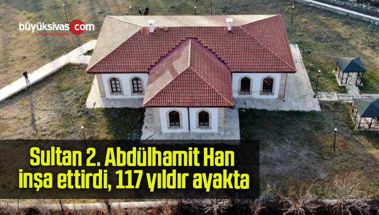 Sultan 2. Abdülhamit Han inşa ettirdi, 117 yıldır ayakta