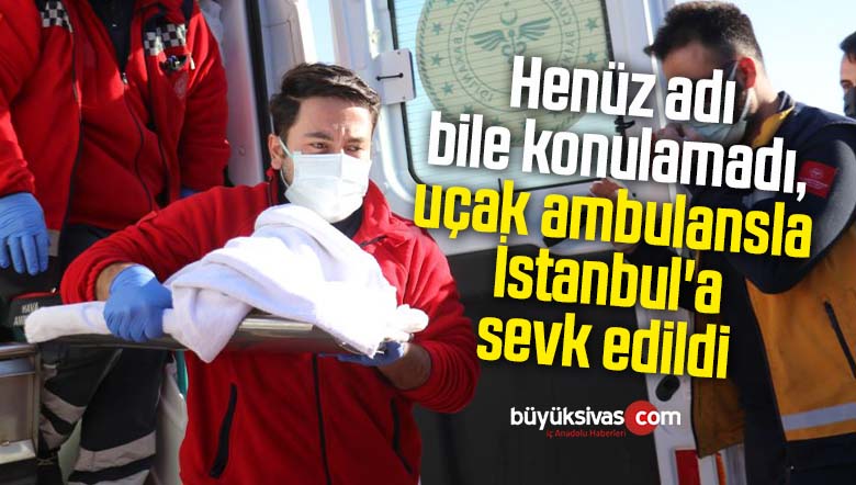 Henüz adı bile konulamadı, uçak ambulansla İstanbul’a sevk edildi
