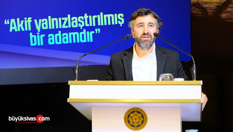 Dr. Öğr. Üyesi Sefa Çakır, “Akif yalnızlaştırılmış bir adamdır”