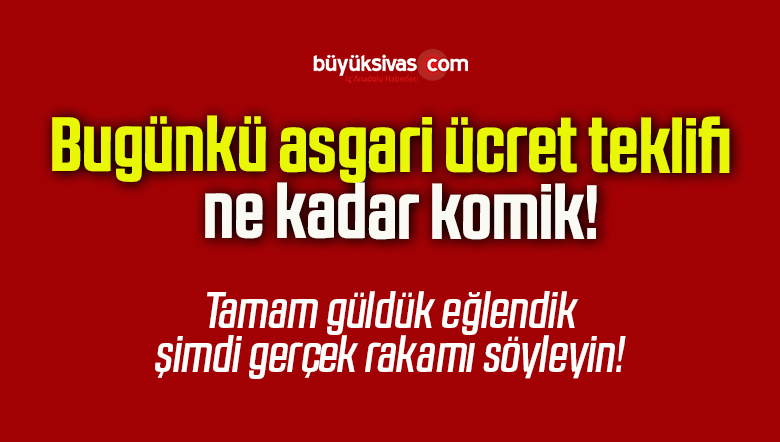 Bugünkü asgari ücret teklifi ne kadar komik!