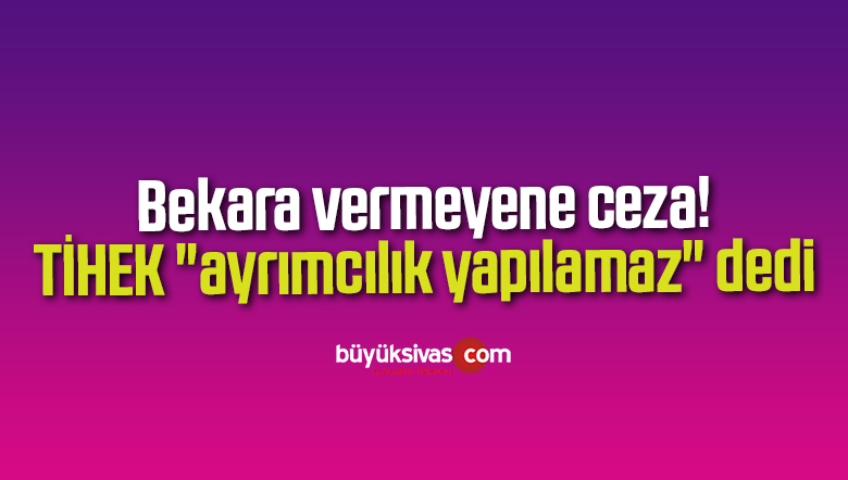 Bekara vermeyene ceza… TİHEK “ayrımcılık yapılamaz” dedi