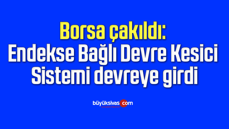 Borsa çakıldı: Endekse Bağlı Devre Kesici Sistemi devreye girdi
