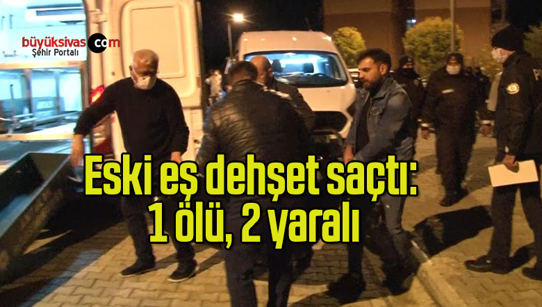 Eski eş dehşet saçtı: 1 ölü, 2 yaralı