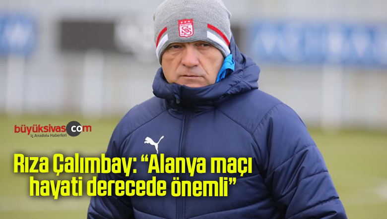 Rıza Çalımbay: “Alanya maçı hayati derecede önemli”