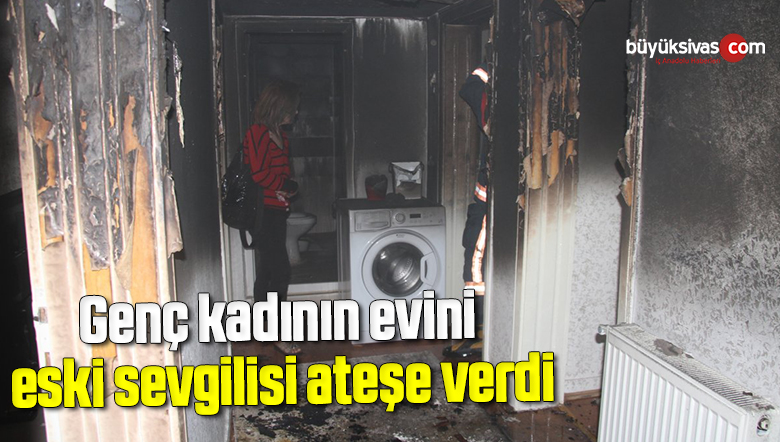 Genç kadının evini eski sevgilisi ateşe verdi