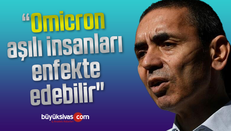 Uğur Şahin kötü haberi verdi! “Omicron aşılı insanları enfekte edebilir”