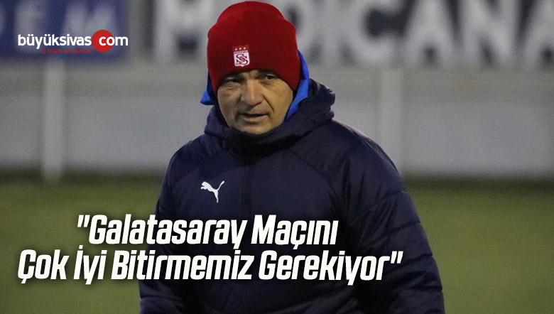 Rıza Çalımbay: “Galatasaray Maçını Çok İyi Bitirmemiz Gerekiyor”
