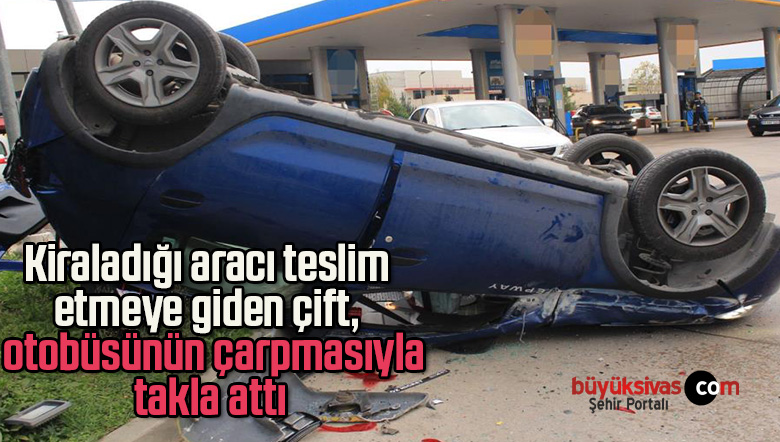 Kiraladığı aracı teslim etmeye giden çift,  otobüsünün çarpmasıyla takla attı