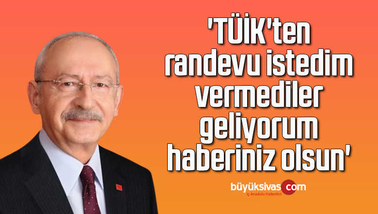 Kılıçdaroğlu: ‘TÜİK’ten randevu istedim, vermediler Saat 11.00’de geliyorum, haberiniz olsun’