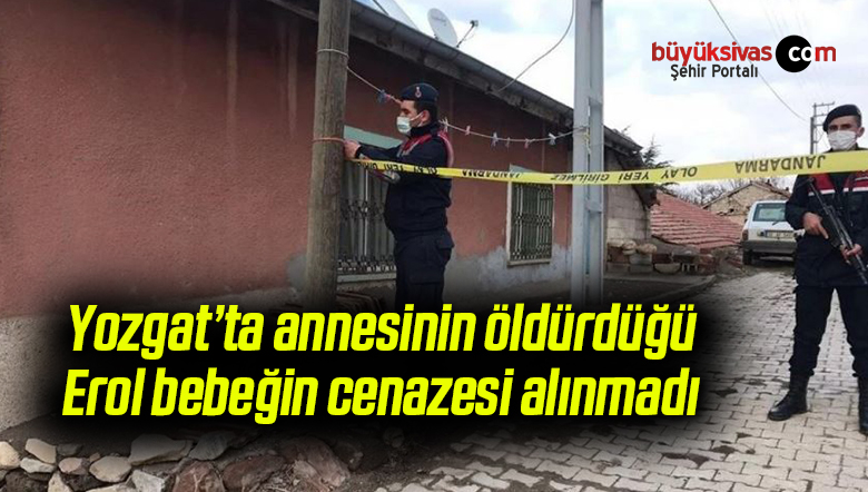 yozgat ta annesinin oldurdugu erol bebegin cenazesi alinmadibuyuk sivas haber sivas haberleri haberler guncel yerel haberler