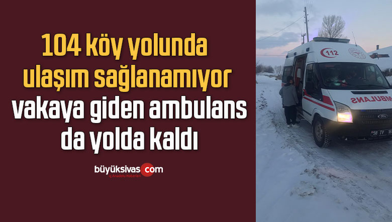 104 köy yolunda ulaşım sağlanamıyor, vakaya giden ambulans da yolda kaldı