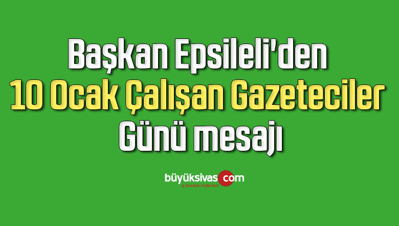 Başkan Epsileli’den 10 Ocak Çalışan Gazeteciler Günü mesajı