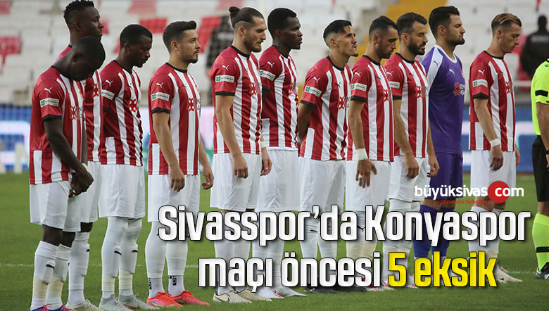 Sivasspor’da Konyaspor maçı öncesi 5 eksik