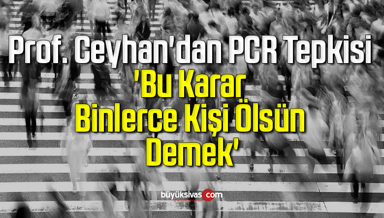 Prof. Ceyhan’dan PCR Tepkisi: ‘Bu Karar Binlerce Kişi Ölsün Demek’