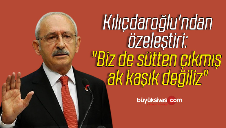 Kemal Kılıçdaroğlu’ndan özeleştiri: “Biz de sütten çıkmış ak kaşık değiliz”