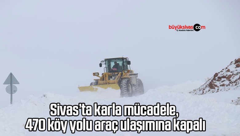 Sivas’ta karla mücadele, 470 köy yolu araç ulaşımına kapalı