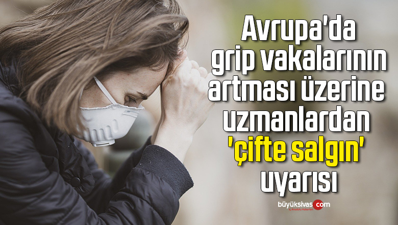 Avrupa’da grip vakalarının artması üzerine uzmanlardan ‘çifte salgın’ uyarısı