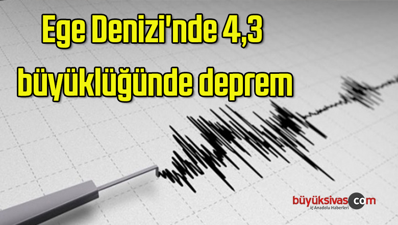 Ege Denizi’nde 4,3 büyüklüğünde deprem