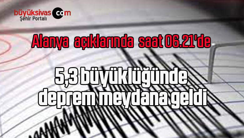 Alanya’da saat 06.21’de 5,3 büyüklüğünde  deprem meydana geldi.