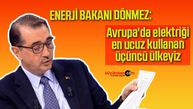 Enerji Bakanı Dönmez: Avrupa’da elektriği en ucuz kullanan üçüncü ülkeyiz