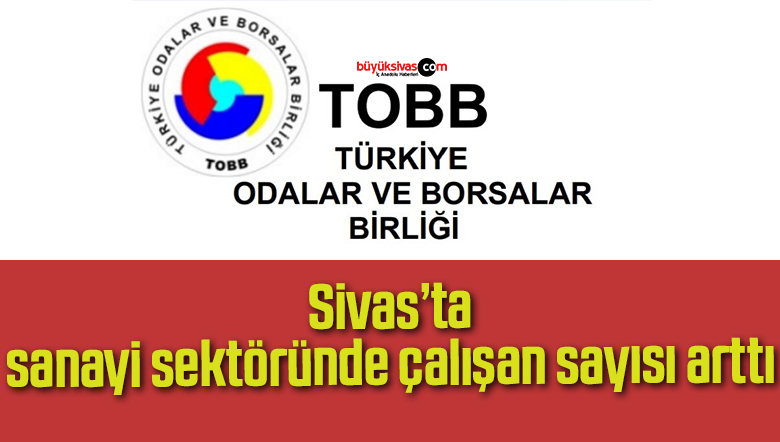 Sivas’ta sanayi sektöründe çalışan sayısı arttı