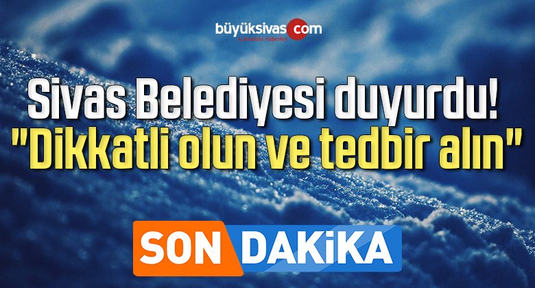 Sivas Belediyesi duyurdu! “Dikkatli olun ve tedbir alın”